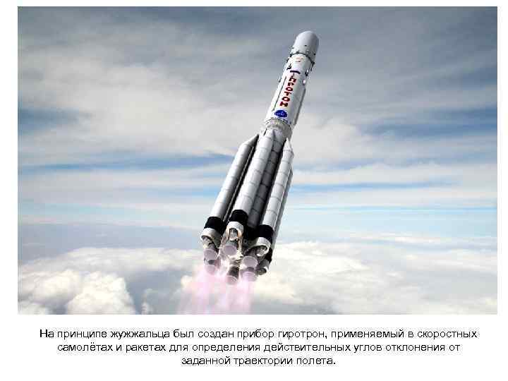 На принципе жужжальца был создан прибор гиротрон, применяемый в скоростных самолётах и ракетах для