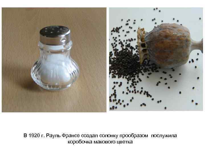 В 1920 г. Рауль Франсе создал солонку прообразом послужила коробочка макового цветка 