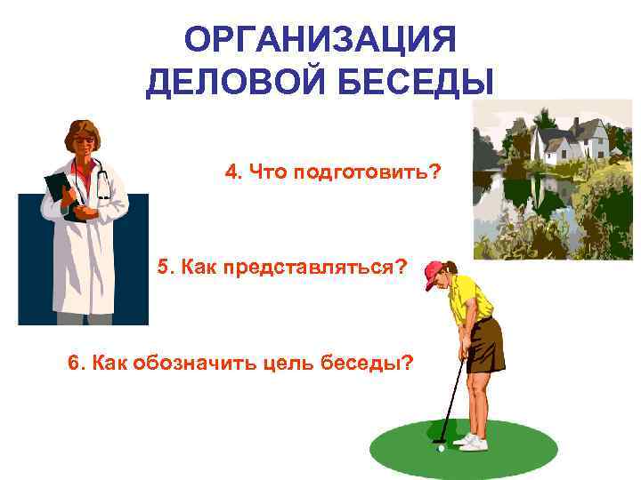 ОРГАНИЗАЦИЯ ДЕЛОВОЙ БЕСЕДЫ 4. Что подготовить? 5. Как представляться? 6. Как обозначить цель беседы?