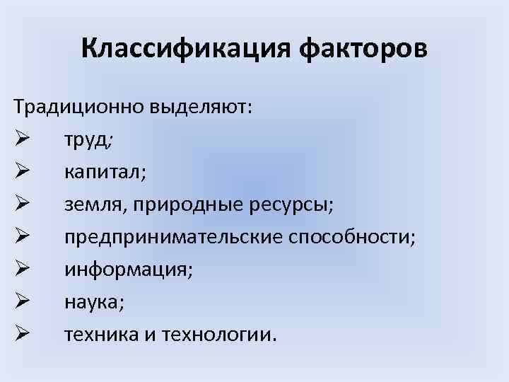 Классификация факторов Традиционно выделяют: Ø труд; Ø капитал; Ø земля, природные ресурсы; Ø предпринимательские