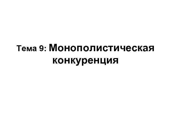 Тема 9: Монополистическая конкуренция 