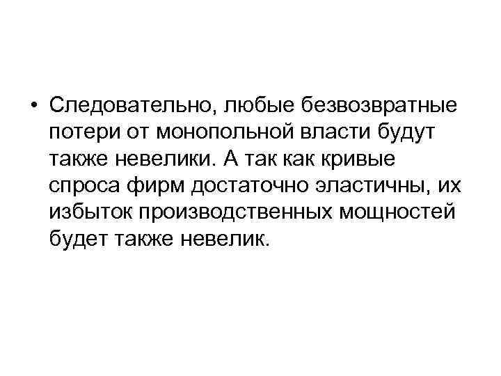  • Следовательно, любые безвозвратные потери от монопольной власти будут также невелики. А так