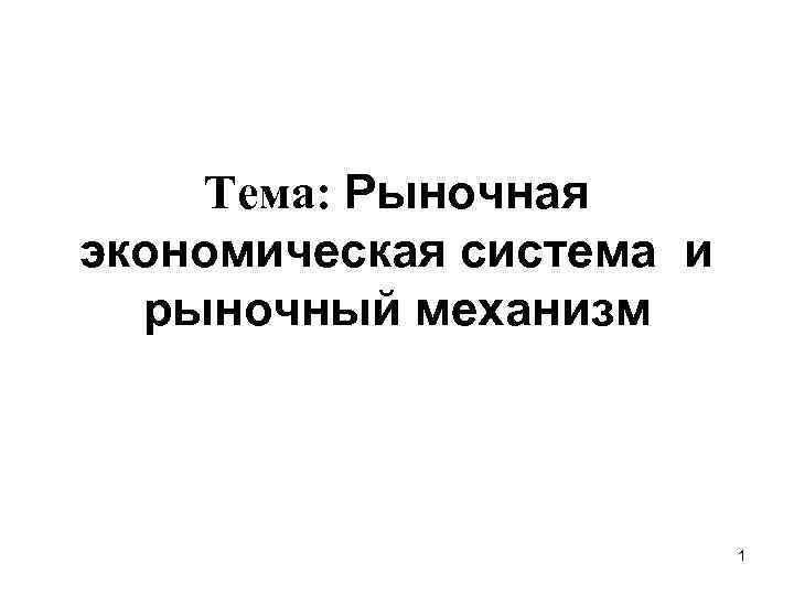 Тема: Рыночная экономическая система и рыночный механизм 1 