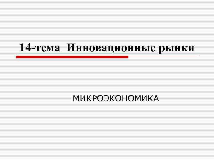 14 -тема Инновационные рынки МИКРОЭКОНОМИКА 