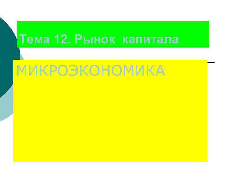 Тема 12. Рынок капитала МИКРОЭКОНОМИКА 