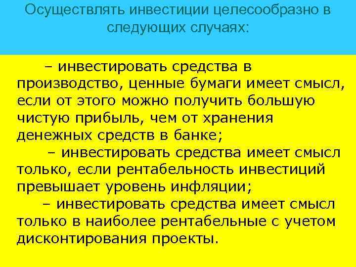 Осуществлять инвестиции целесообразно в следующих случаях: – инвестировать средства в производство, ценные бумаги имеет