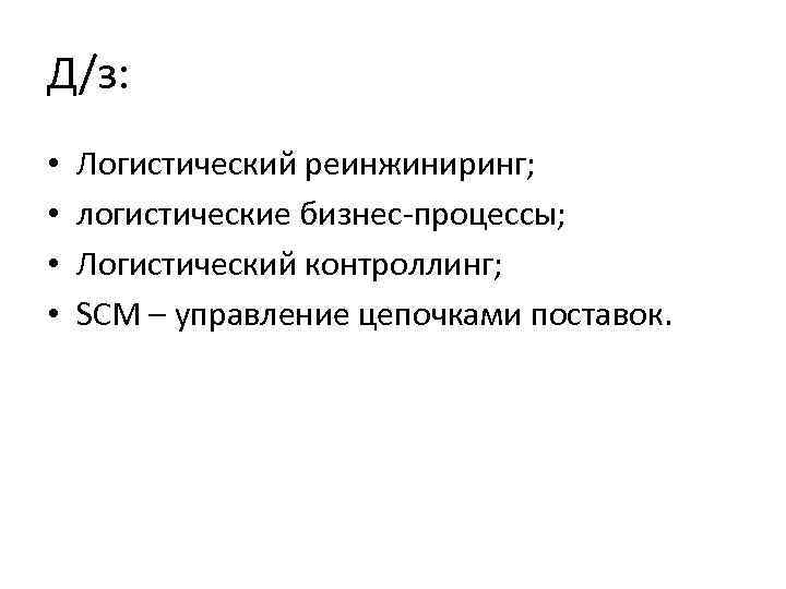 Д/з: • • Логистический реинжиниринг; логистические бизнес процессы; Логистический контроллинг; SCM – управление цепочками