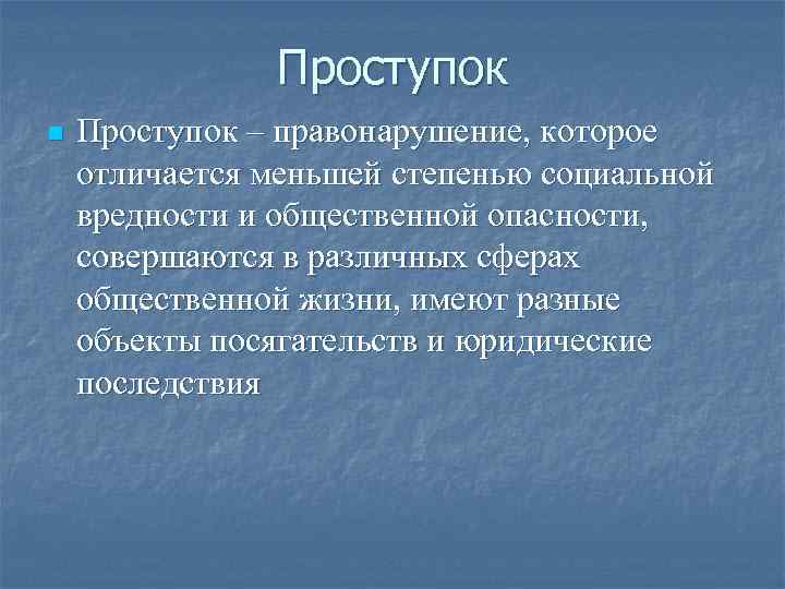 Проступок n Проступок – правонарушение, которое отличается меньшей степенью социальной вредности и общественной опасности,