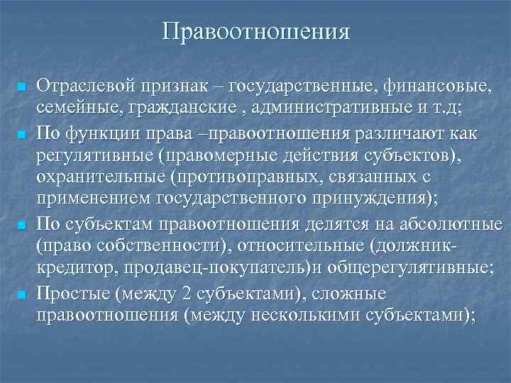 Правоотношения n n Отраслевой признак – государственные, финансовые, семейные, гражданские , административные и т.
