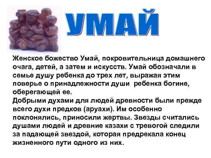 Женское божество Умай, покровительница домашнего очага, детей, а затем и искусств. Умай обозначали в