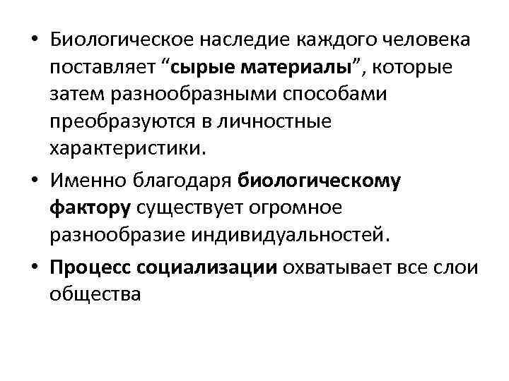  • Биологическое наследие каждого человека поставляет “сырые материалы”, которые затем разнообразными способами преобразуются