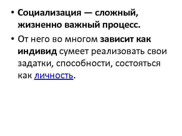  • Социализация — сложный, жизненно важный процесс. • От него во многом зависит