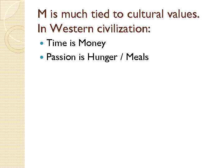 M is much tied to cultural values. In Western civilization: Time is Money Passion