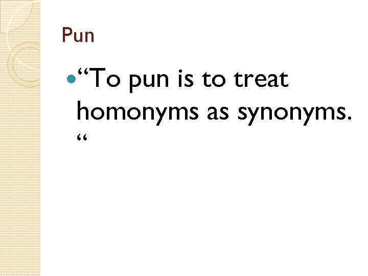 Pun “To pun is to treat homonyms as synonyms. “ 