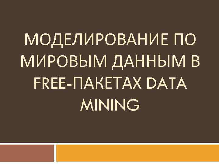 МОДЕЛИРОВАНИЕ ПО МИРОВЫМ ДАННЫМ В FREE-ПАКЕТАХ DATA MINING 