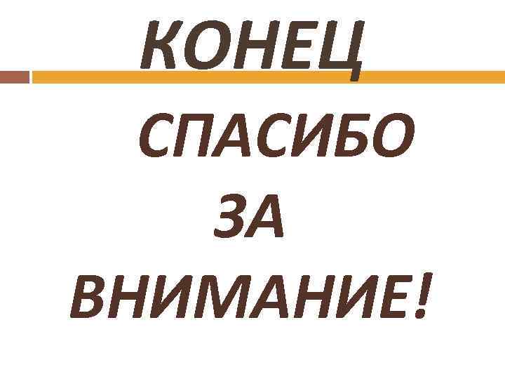 КОНЕЦ СПАСИБО ЗА ВНИМАНИЕ! 