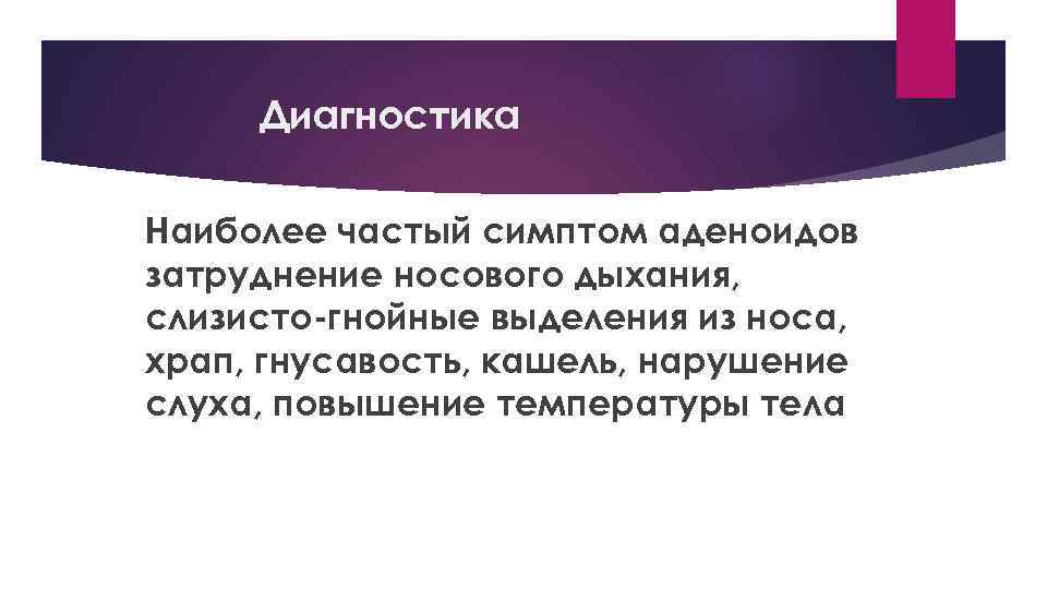 Диагностика Наиболее частый симптом аденоидов затруднение носового дыхания, слизисто-гнойные выделения из носа, храп, гнусавость,