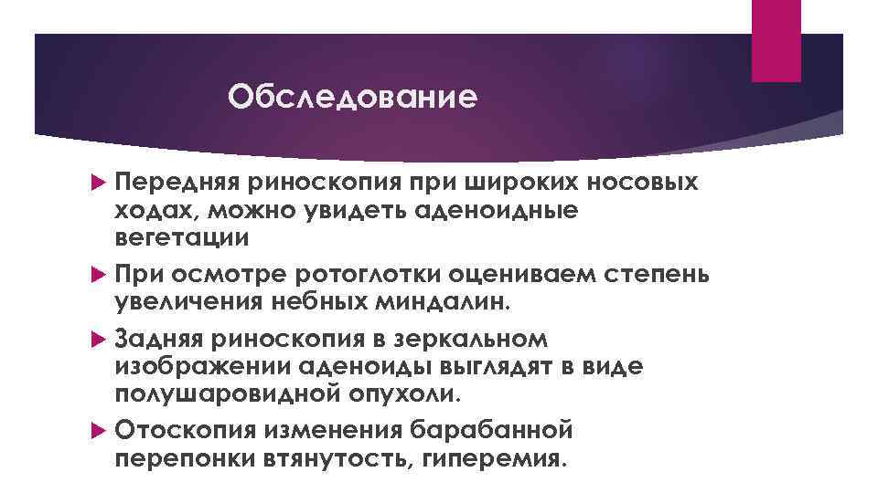 Обследование Передняя риноскопия при широких носовых ходах, можно увидеть аденоидные вегетации При осмотре ротоглотки