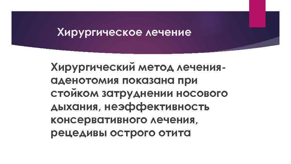 Хирургическое лечение Хирургический метод леченияаденотомия показана при стойком затруднении носового дыхания, неэффективность консервативного лечения,