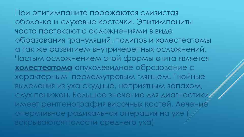 При эпитимпаните поражаются слизистая оболочка и слуховые косточки. Эпитимпаниты часто протекают с осложнениями в