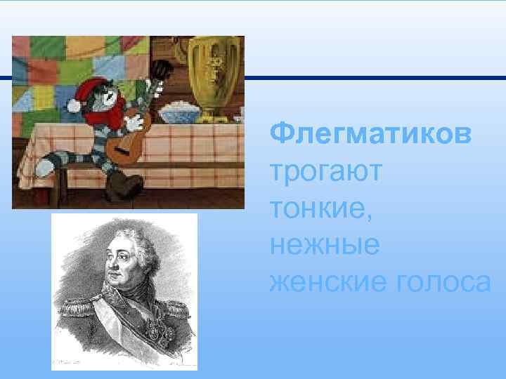 Флегматиков трогают тонкие, нежные женские голоса 