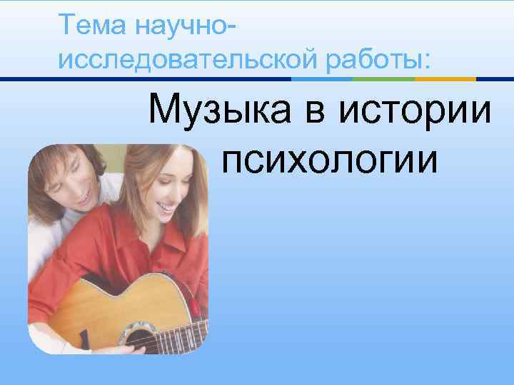 Тема научноисследовательской работы: Музыка в истории психологии 