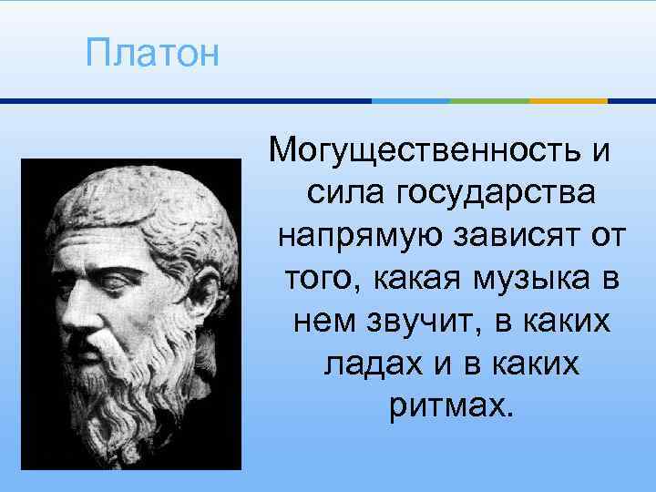 Платон Могущественность и сила государства напрямую зависят от того, какая музыка в нем звучит,