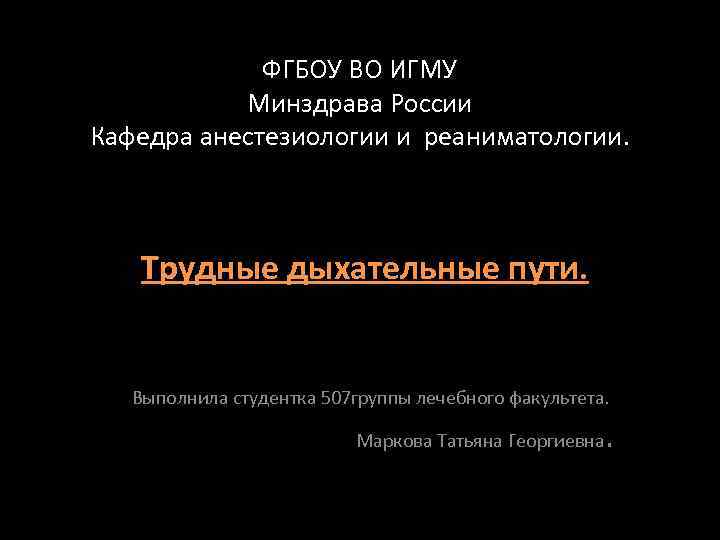 ФГБОУ ВО ИГМУ Минздрава России Кафедра анестезиологии и реаниматологии. Трудные дыхательные пути. Выполнила студентка