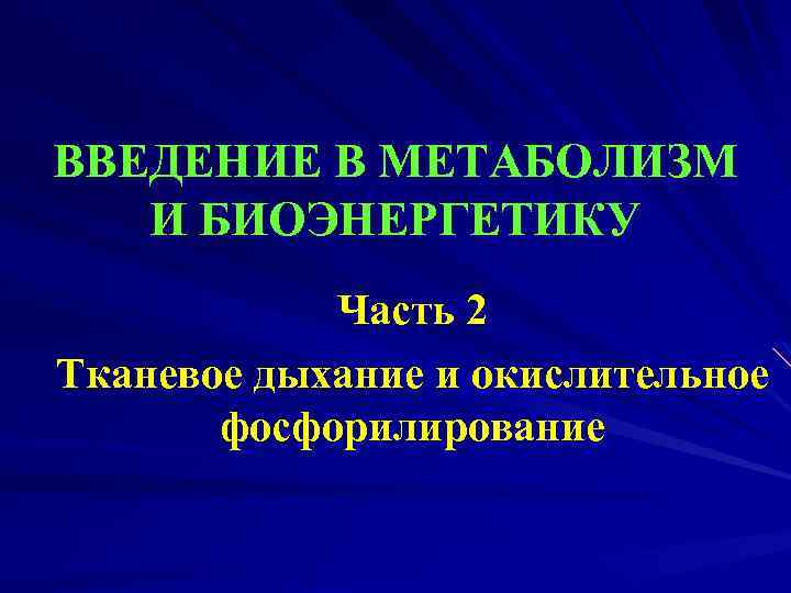 ВВЕДЕНИЕ В МЕТАБОЛИЗМ И БИОЭНЕРГЕТИКУ Часть 2 Тканевое дыхание и окислительное фосфорилирование 