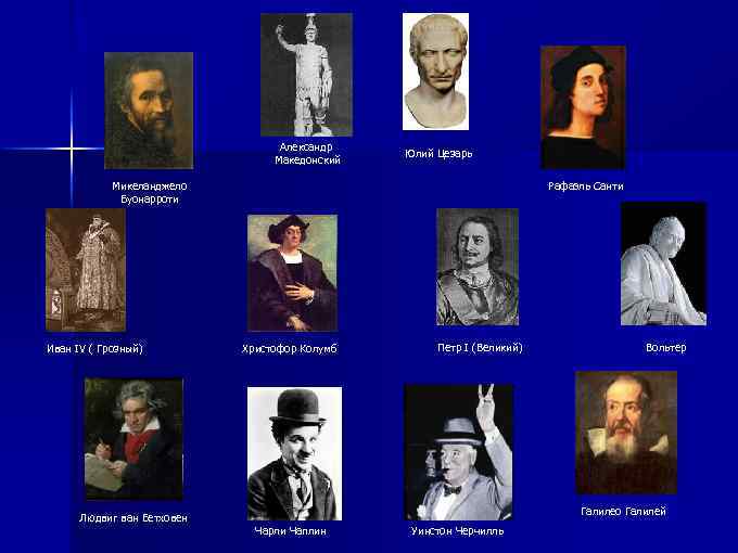 Александр Македонский Юлий Цезарь Микеланджело Буонарроти Иван IV ( Грозный) Людвиг ван Бетховен Рафаэль