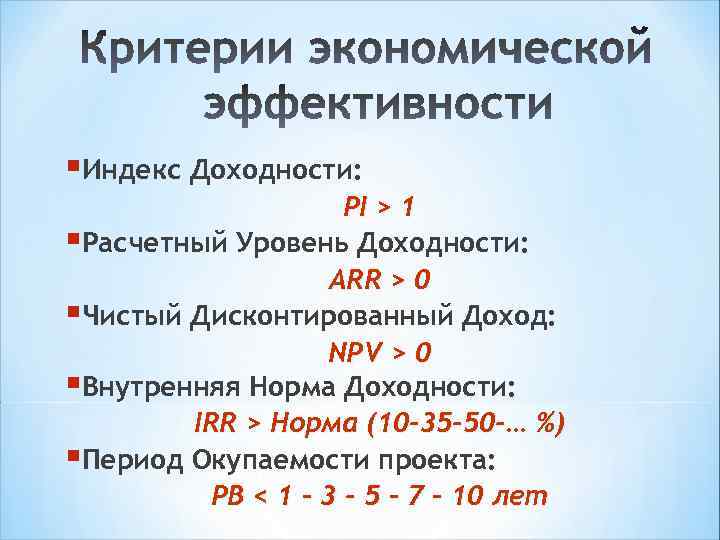 §Индекс Доходности: PI > 1 §Расчетный Уровень Доходности: ARR > 0 §Чистый Дисконтированный Доход: