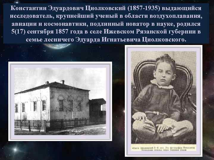 Константин Эдуардович Циолковский (1857 -1935) выдающийся исследователь, крупнейший ученый в области воздухоплавания, авиации и
