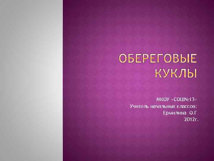 МКОУ «СОШ№ 13» Учитель начальных классов: Ермилина О. Г 2012 г. 