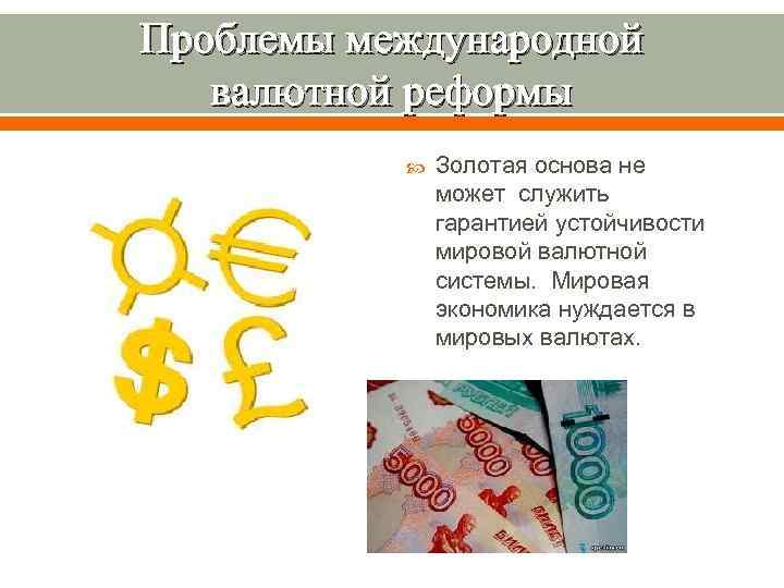 Проблемы международной валютной реформы Золотая основа не может служить гарантией устойчивости мировой валютной системы.