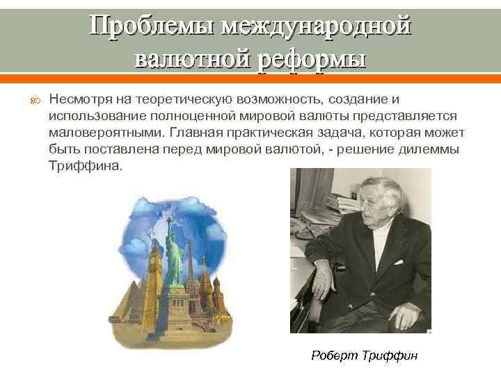 Проблемы международной валютной реформы Несмотря на теоретическую возможность, создание и использование полноценной мировой валюты