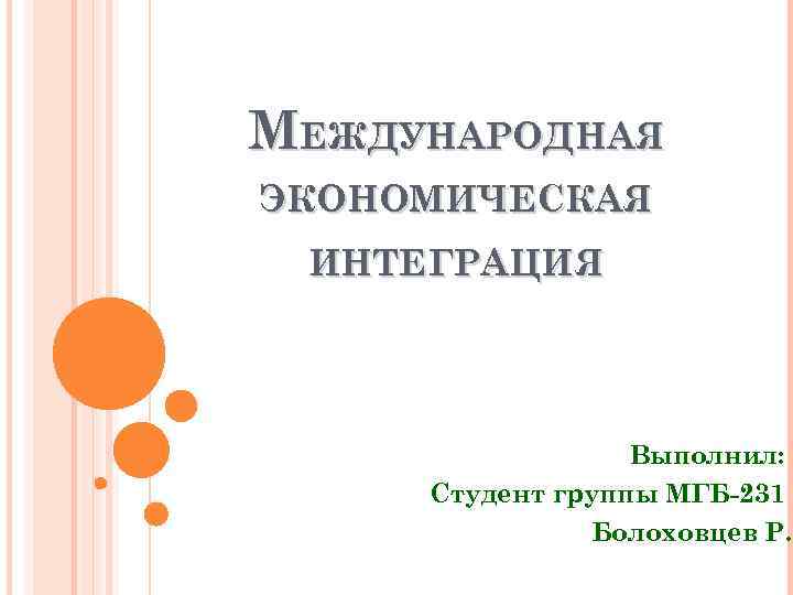 МЕЖДУНАРОДНАЯ ЭКОНОМИЧЕСКАЯ ИНТЕГРАЦИЯ Выполнил: Студент группы МГБ-231 Болоховцев Р. 