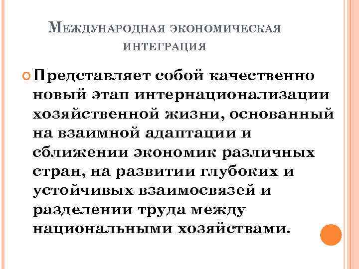 МЕЖДУНАРОДНАЯ ЭКОНОМИЧЕСКАЯ ИНТЕГРАЦИЯ Представляет собой качественно новый этап интернационализации хозяйственной жизни, основанный на взаимной