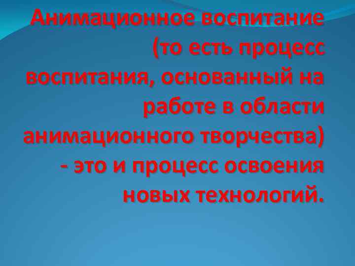 Анимационное воспитание (то есть процесс воспитания, основанный на работе в области анимационного творчества) -