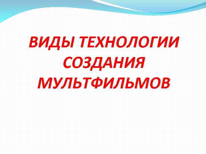 ВИДЫ ТЕХНОЛОГИИ СОЗДАНИЯ МУЛЬТФИЛЬМОВ 