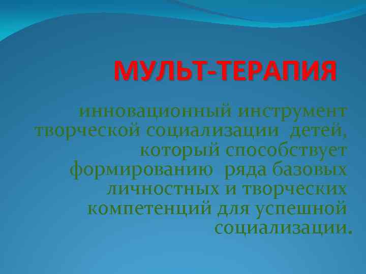 МУЛЬТ-ТЕРАПИЯ инновационный инструмент творческой социализации детей, который способствует формированию ряда базовых личностных и творческих