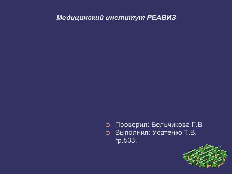 Медицинский институт РЕАВИЗ ➲ ➲ Проверил: Бельчикова Г. В Выполнил: Усатенко Т. В. гр.