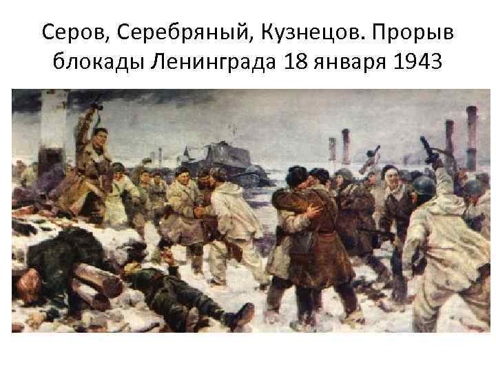 Серов, Серебряный, Кузнецов. Прорыв блокады Ленинграда 18 января 1943 