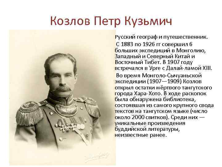 Козлов Петр Кузьмич Русский географ и путешественник. С 1883 по 1926 гг совершил 6