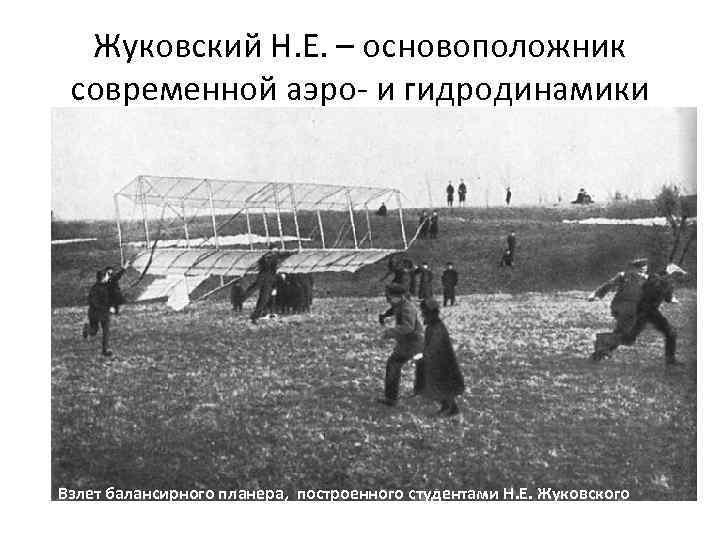 Жуковский Н. Е. – основоположник современной аэро- и гидродинамики Взлет балансирного планера, построенного студентами