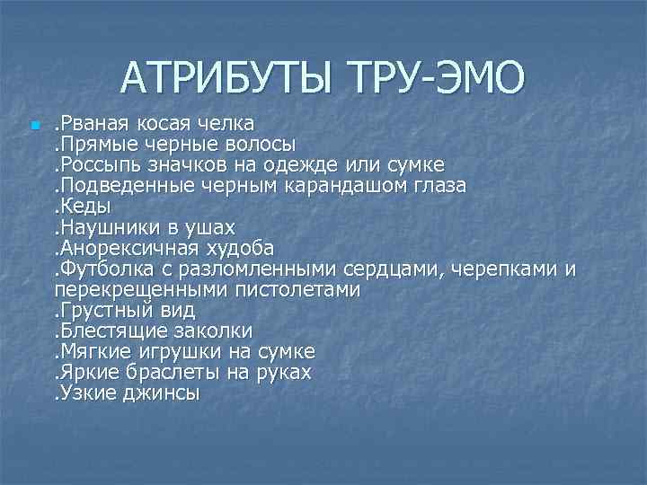 АТРИБУТЫ ТРУ-ЭМО n . Рваная косая челка. Прямые черные волосы. Россыпь значков на одежде