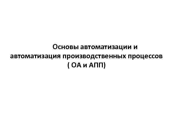 Основы автоматизации и автоматизация производственных процессов ( ОА и АПП) 