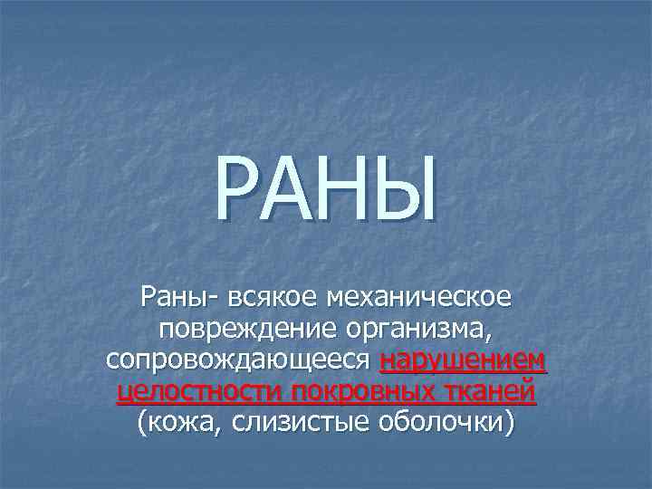 РАНЫ Раны- всякое механическое повреждение организма, сопровождающееся нарушением целостности покровных тканей (кожа, слизистые оболочки)