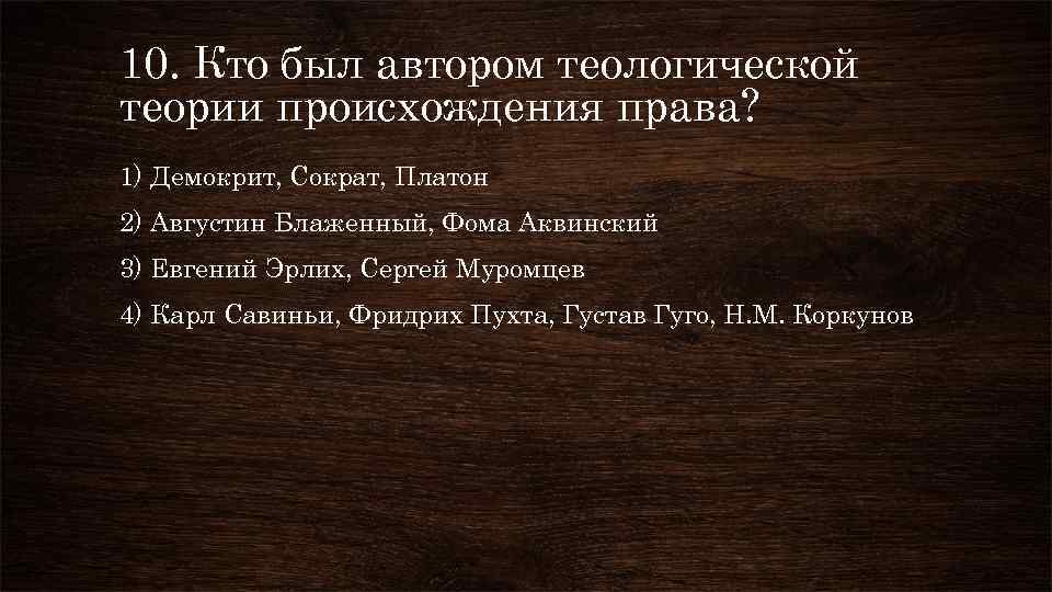 10. Кто был автором теологической теории происхождения права? 1) Демокрит, Сократ, Платон 2) Августин