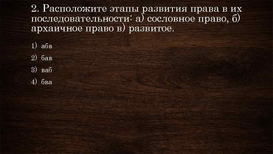 2. Расположите этапы развития права в их последовательности: а) сословное право, б) архаичное право