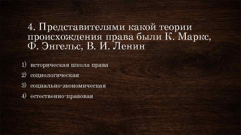 4. Представителями какой теории происхождения права были К. Маркс, Ф. Энгельс, В. И. Ленин